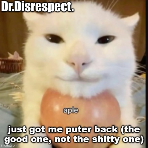 an aple a day makes the doctor gay | just got me puter back (the good one, not the shitty one) | image tagged in an aple a day makes the doctor gay | made w/ Imgflip meme maker