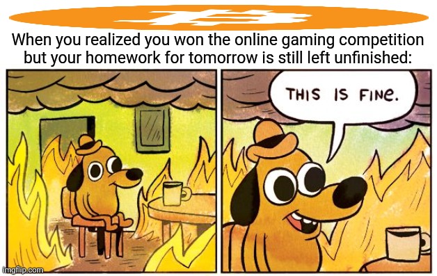 This Is Fine Meme | When you realized you won the online gaming competition but your homework for tomorrow is still left unfinished: | image tagged in memes,online,wins | made w/ Imgflip meme maker