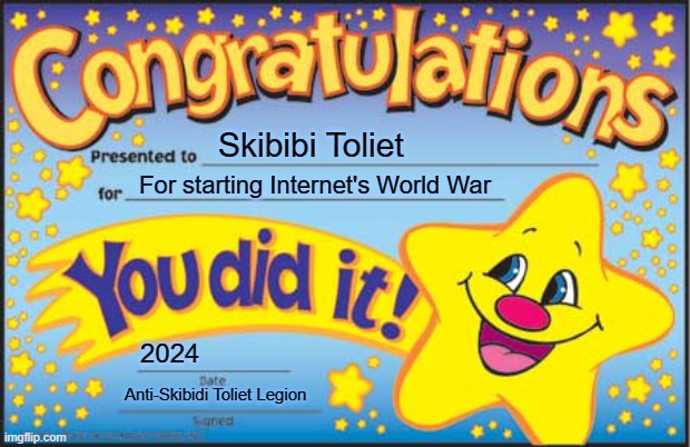 Congrats Skibidi Toliet. | Skibibi Toliet; For starting Internet's World War; 2024; Anti-Skibidi Toliet Legion | image tagged in memes,happy star congratulations,skibidi toilet sucks,skibidi toilet,brainrot,gen alpha | made w/ Imgflip meme maker