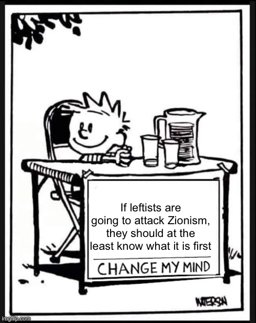 Change my Mind Calvin | If leftists are going to attack Zionism, they should at the least know what it is first | image tagged in change my mind calvin | made w/ Imgflip meme maker