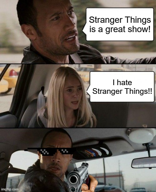 The Rock Driving | Stranger Things is a great show! I hate Stranger Things!! | image tagged in memes,the rock driving | made w/ Imgflip meme maker