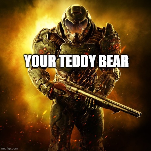 Doom Guy | YOUR TEDDY BEAR | image tagged in doom guy | made w/ Imgflip meme maker