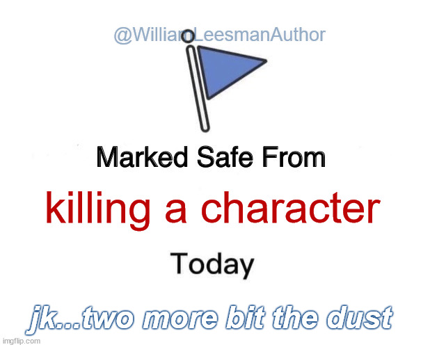 Marked Safe-killing a character | @WilliamLeesmanAuthor; killing a character; jk...two more bit the dust | image tagged in memes,marked safe from | made w/ Imgflip meme maker