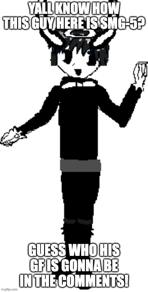 YALL KNOW HOW THIS GUY HERE IS SMG-5? GUESS WHO HIS GF IS GONNA BE IN THE COMMENTS! | image tagged in smg-5 credit goes to sth4 | made w/ Imgflip meme maker