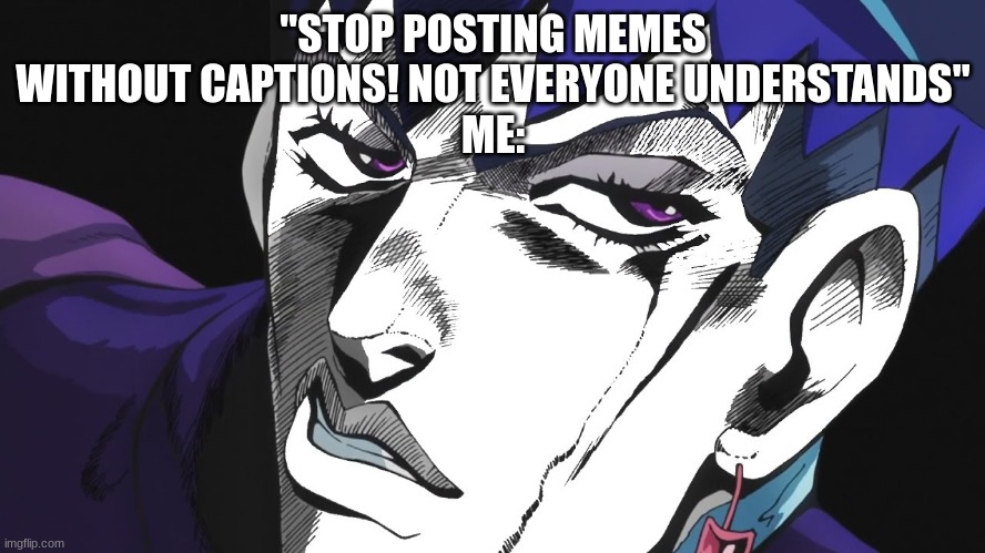 I REFUSE | "STOP POSTING MEMES WITHOUT CAPTIONS! NOT EVERYONE UNDERSTANDS"
ME: | image tagged in i refuse | made w/ Imgflip meme maker