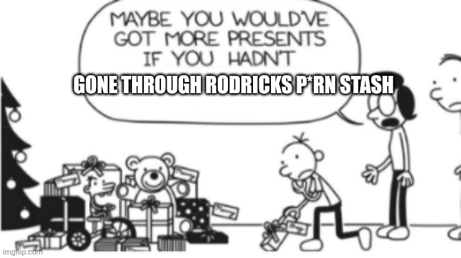 Diary of a wimpy kid Christmas meme | GONE THROUGH RODRICKS P*RN STASH | image tagged in diary of a wimpy kid christmas meme | made w/ Imgflip meme maker