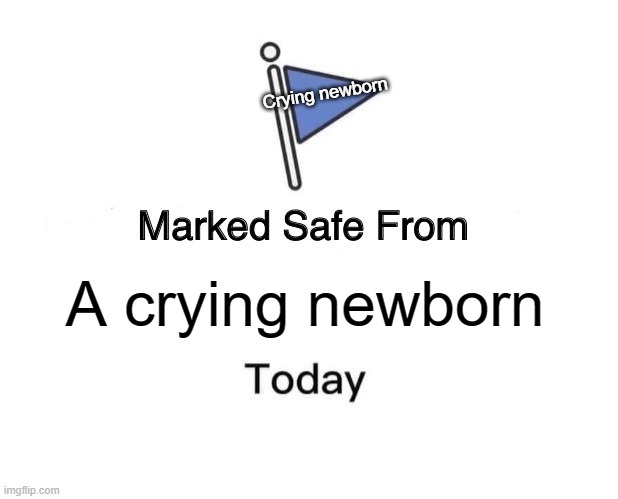 A crying newborn Crying newborn | image tagged in memes,marked safe from | made w/ Imgflip meme maker