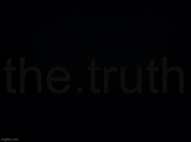 Black background | the.truth | image tagged in black background | made w/ Imgflip meme maker