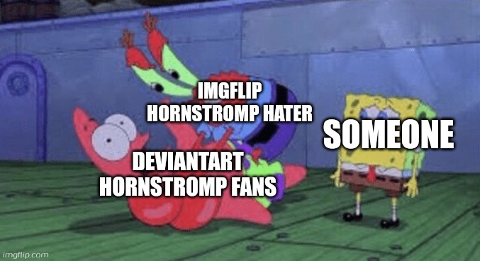 Mr. Krabs Choking Patrick | IMGFLIP HORNSTROMP HATER; SOMEONE; DEVIANTART HORNSTROMP FANS | image tagged in mr krabs choking patrick | made w/ Imgflip meme maker