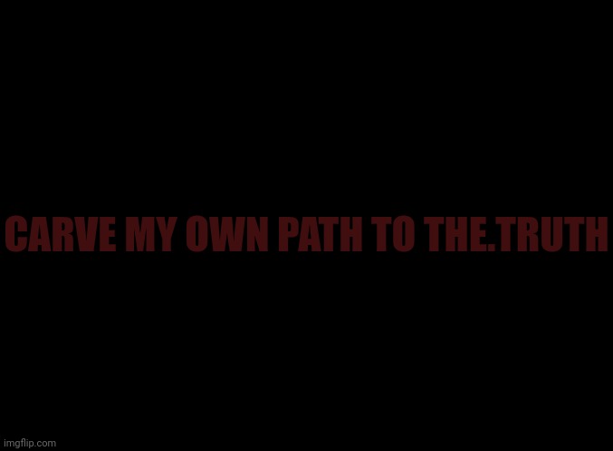 RRX | CARVE MY OWN PATH TO THE.TRUTH | image tagged in blank black | made w/ Imgflip meme maker