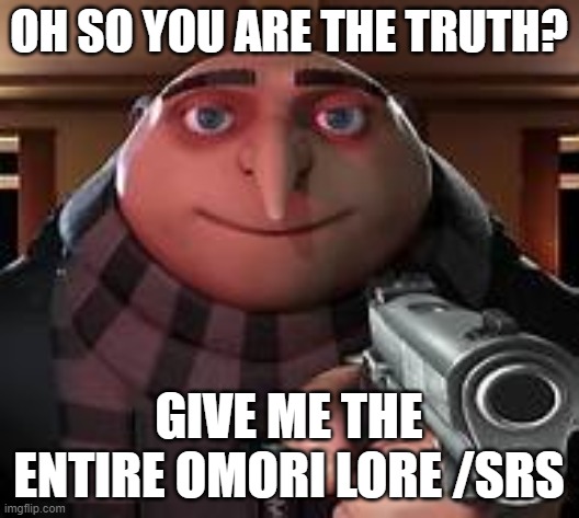 @rrx | OH SO YOU ARE THE TRUTH? GIVE ME THE ENTIRE OMORI LORE /SRS | image tagged in oh so you are not the imposter name every task | made w/ Imgflip meme maker