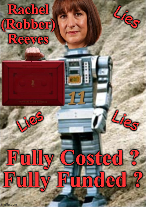 Rachel (Robber) Reeves - Fully Costed, Fully Funded - Labour Lies | Rachel
(Robber)
Reeves; Lies; WILL STARMER 'RESCIND'; the UK's; Wave Um in Cooper; I trust you will offer a warm welcome; AMNESTY FOR ILLEGALS; Yvette Cooper; OVER 15000 ILLEGALS TO DATE; 18-7-24; DEAR UK VOTERS AS YOU FAILED TO SUPPORT THE TORIES; NEW HOME FOR OUR MIGRANT FRIENDS; COMING TO YOUR AREA SOON; TIGHTEN YOUR SEAT BELTS! How messed up is this; I won with fewer votes than you had lol; Capt Hindsight; STARMER - SOFT ON CRIME? Country First, Party Second Eh??? Prisoner Early Release -; How many UK citizens will become victims of crime. . . As a direct result of Starmers early release of criminals? Starmer - week 1 as PM; Scrap Rwanda Plan - More Deaths; Early release of Prisoners; Can't blame Starmer QC; Rachel Reeves, Labour's 'TAXBOT'; IF YOU HAVE PERSONAL SAVINGS; LABOURS TAX PROPOSALS WILL RESULT IN =; Labours new 'DEATH TAX'; RACHEL REEVES Labours new; 'DEATH TAX' ? 12x new taxes Pensions & Inheritance? Starmer's coming after your pension? Lady Victoria Starmer; CORBYN EXPELLED; Labour pledge 'Urban centres' to help house 'Our Fair Share' of our new Migrant friends; New Home for our New Immigrant Friends !!! The only way to keep the illegal immigrants in the UK; CITIZENSHIP FOR ALL; ; Amnesty For all Illegals; Sir Keir Starmer MP; Muslim Votes Matter; Blood on Starmers hands? Burnham; Taxi for Rayner ? #RR4PM;100's more Tax collectors; Higher Taxes Under Labour; We're Coming for You; Labour pledges to clamp down on Tax Dodgers; Higher Taxes under Labour; Rachel Reeves Angela Rayner Bovvered? Higher Taxes under Labour; Risks of voting Labour; * EU Re entry? * Mass Immigration? * Build on Greenbelt? * Rayner as our PM? * Ulez 20 mph fines? * Higher taxes? * UK Flag change? * Muslim takeover? * End of Christianity? * Economic collapse? TRIPLE LOCK' Anneliese Dodds Rwanda plan Quid Pro Quo UK/EU Illegal Migrant Exchange deal; UK not taking its fair share, EU Exchange Deal = People Trafficking !!! Starmer to Betray Britain, #Burden Sharing #Quid Pro Quo #100,000; #Immigration #Starmerout #Labour #wearecorbyn #KeirStarmer #DianeAbbott #McDonnell #cultofcorbyn #labourisdead #labourracism #socialistsunday #nevervotelabour #socialistanyday #Antisemitism #Savile #SavileGate #Paedo #Worboys #GroomingGangs #Paedophile #IllegalImmigration #Immigrants #Invasion #Starmeriswrong #SirSoftie #SirSofty #Blair #Steroids AKA Keith ABBOTT BACK; Union Jack Flag in election campaign material; Concerns raised by Black, Asian and Minority ethnic BAMEgroup & activists; Capt U-Turn; Hunt down Tax Dodgers; Higher tax under Labour Sorry about the fatalities; Are you really going to trust Labour with your vote? Pension Triple Lock;; 'Our Fair Share'; Angela Rayner: new towns; Rachel Reeves; I'M COMING FOR YOU; Reeves the 'Raider'; Programmed to raid your Personal Savings; RNLI #NotMyPM; When will Rachel Reeves start selling of our country's gold reserve; should have voted Conservative; Another 'Fire Sale' under Labour? He did his level best to keep people out of prison !!! 'WERE SO MANY SEATS STOLEN' 'BY VOTES SO FEW'; Country 1st, Party 2nd eh??? Record illegal Migrants; Soft on the Causes of Crime? I KNEW YOU WOULD LOSE IN 2019; I knew I would win the election and England would lose the Euros this year; STARMER ABSOLUTELY TERRIFIED? He couldn't risk the Tories Rwanda plan actually working? Starmer to 'take the brakes off' the UK economy ??? YOUR RIGHT TO NIMBYISM HAS NOW LAPSED; ARE WE SET TO SEE A 'RECORD HIGH' THIS YEAR UNDER LABOUR? Up to 90,000 migrants to be processed into Labour voters; 70,000 per year? To all our New Migrant Friends; Smash Gangs Starmer; 'ILLEGAL MIGRATION LAW' ? Lies; Lies; Fully Costed ?
Fully Funded ? | image tagged in rachel reeves,illegal immigration,starmer not my pm,rachel reeves tax increase,reeves pension tax,labourisdead | made w/ Imgflip meme maker