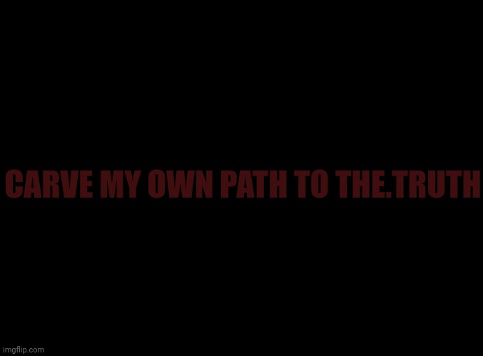 RRX the.truth | CARVE MY OWN PATH TO THE.TRUTH | image tagged in blank black | made w/ Imgflip meme maker