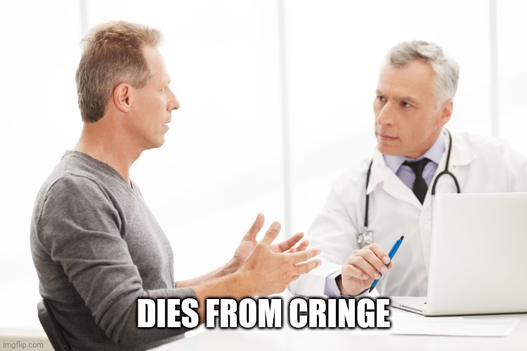 Man talking to doctor  | DIES FROM CRINGE | image tagged in man talking to doctor | made w/ Imgflip meme maker