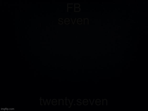 Black background | FB
seven; twenty.seven | image tagged in black background | made w/ Imgflip meme maker