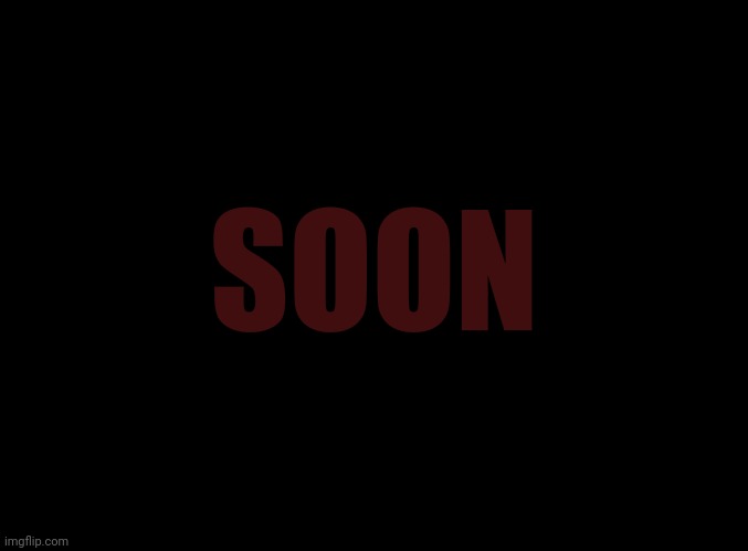 blank black | SOON | image tagged in blank black | made w/ Imgflip meme maker