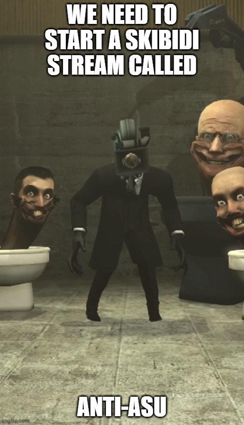 upvote if you agree | WE NEED TO START A SKIBIDI STREAM CALLED; ANTI-ASU | image tagged in skibidi toilets and cameraman staring at you,upvote if you agree | made w/ Imgflip meme maker