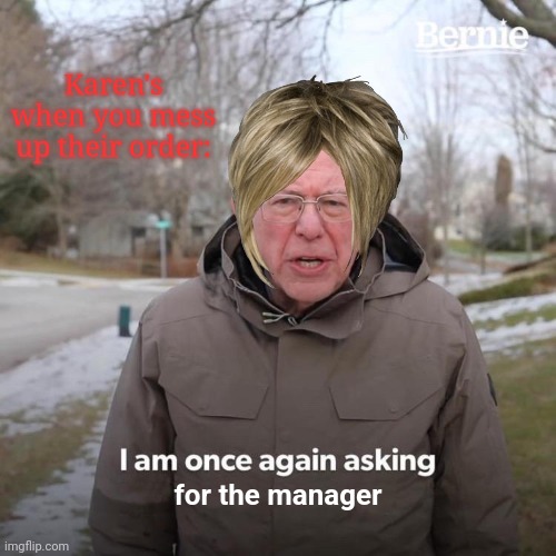 Ma'am, I am the manager. | Karen's when you mess up their order:; for the manager | image tagged in memes,bernie i am once again asking for your support,karens,karen,karen the manager will see you now,manager | made w/ Imgflip meme maker