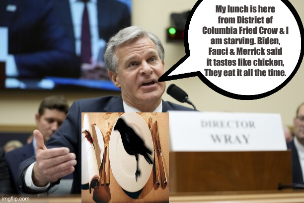 Chow Down, Dork ! | My lunch is here from District of Columbia Fried Crow & I am starving. Biden, Fauci & Merrick said it tastes like chicken, They eat it all the time. | image tagged in chris wray,political meme,politics,funny memes,funny | made w/ Imgflip meme maker