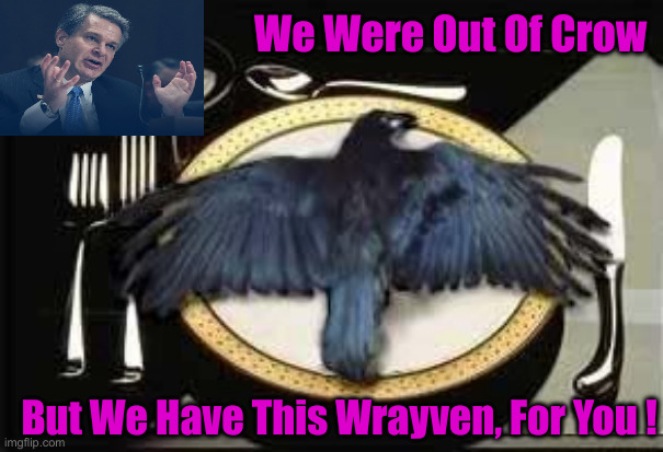 If You Only Knew How Bad It Is | We Were Out Of Crow; But We Have This Wrayven, For You ! | image tagged in eat crow,political meme,politics,funny memes,funny,christopher wray | made w/ Imgflip meme maker