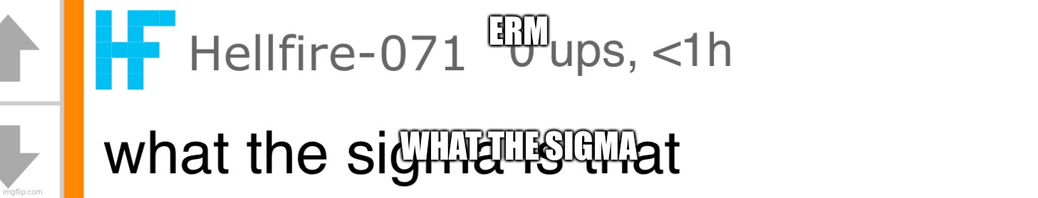 Erm what the sigma | ERM WHAT THE SIGMA | image tagged in erm what the sigma | made w/ Imgflip meme maker