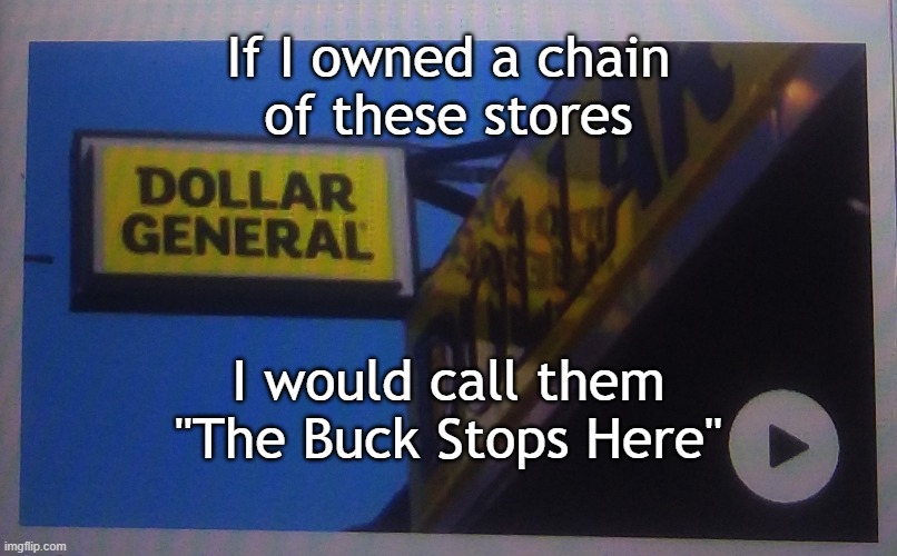 Dollar General Store | If I owned a chain
of these stores; I would call them
"The Buck Stops Here" | image tagged in dollar general store | made w/ Imgflip meme maker