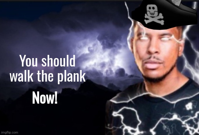 K wodr blank | You should walk the plank Now! | image tagged in k wodr blank | made w/ Imgflip meme maker