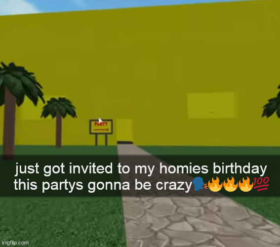 happy oofday | just got invited to my homies birthday
this partys gonna be crazy🗣️🔥🔥🔥💯 | made w/ Imgflip meme maker