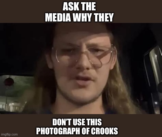 ASK THE MEDIA WHY THEY DON’T USE THIS PHOTOGRAPH OF CROOKS | made w/ Imgflip meme maker