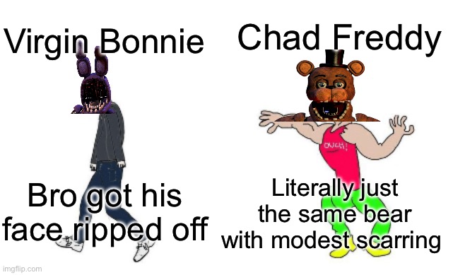 Virgin vs Chad | Chad Freddy; Virgin Bonnie; Bro got his face ripped off; Literally just the same bear with modest scarring | image tagged in virgin vs chad | made w/ Imgflip meme maker