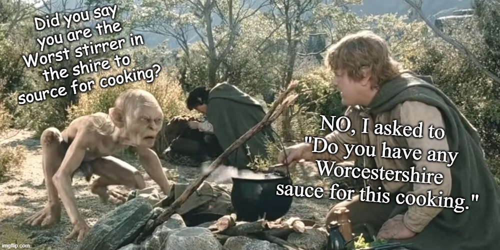 Worcestershire Sauce | Did you say you are the Worst stirrer in the shire to source for cooking? NO, I asked to "Do you have any Worcestershire sauce for this cooking." | image tagged in lotr,lord of the rings,sam gamgee,gollum,cooking | made w/ Imgflip meme maker