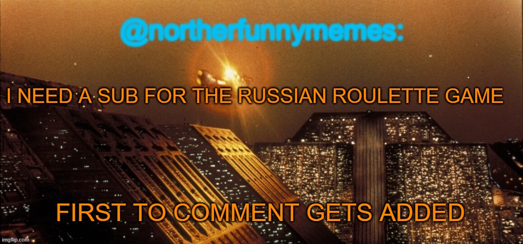 northerfunnymemes announcement template | I NEED A SUB FOR THE RUSSIAN ROULETTE GAME; FIRST TO COMMENT GETS ADDED | image tagged in northerfunnymemes announcement template | made w/ Imgflip meme maker