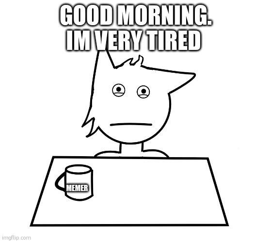 YAAAAWWWWNNN | GOOD MORNING.
IM VERY TIRED; MEMER | made w/ Imgflip meme maker