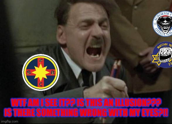 FC Fcsb 1-1 Maccabi + FC Fcsb 0-2 Otelul | WTF AM I SEE IT?? IS THIS AN ILLUSION??? IS THERE SOMETHING WRONG WITH MY EYES?!! | image tagged in hitler downfall,otelul,fcsb,maccabi,superliga,fotbal | made w/ Imgflip meme maker
