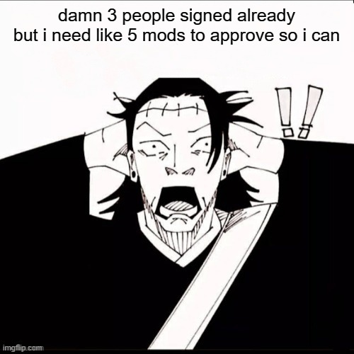 see latest post for context | damn 3 people signed already
but i need like 5 mods to approve so i can | image tagged in kenjaku shocked | made w/ Imgflip meme maker
