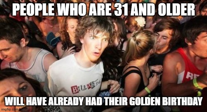 Leap year babies are rare. | PEOPLE WHO ARE 31 AND OLDER; WILL HAVE ALREADY HAD THEIR GOLDEN BIRTHDAY | image tagged in memes,sudden clarity clarence,birthday,birthdays,age,so yeah | made w/ Imgflip meme maker
