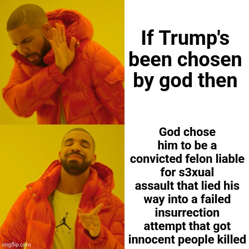 Chosen Never, Ever, Say They're Chosen That's How We Know The Convicted Felon Wasn't Chosen.  At Least Not By God | If Trump's been chosen by god then; God chose him to be a convicted felon liable for s3xual assault that lied his way into a failed insurrection attempt that got innocent people killed | image tagged in memes,drake hotline bling,trump unfit unqualified dangerous,trump is a convicted felon,rapist,lock him up | made w/ Imgflip meme maker