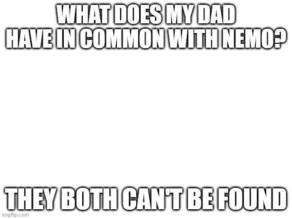 I personally think mad dad is trying to find the highest quality of milk but he still didn't return | WHAT DOES MY DAD HAVE IN COMMON WITH NEMO? THEY BOTH CAN'T BE FOUND | image tagged in memes,dark humor,milk,oh wow are you actually reading these tags | made w/ Imgflip meme maker