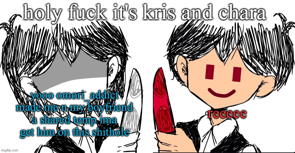 kris and chara (khara and boyfriend) announce | reeeee; yooo omori_addict made me n my boyfriend a shared temp ima get him on this shithole | image tagged in kris and chara khara and boyfriend announce | made w/ Imgflip meme maker