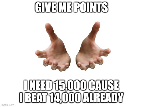 give me some when this image was posted i had 14,013 | GIVE ME POINTS; I NEED 15,000 CAUSE I BEAT 14,000 ALREADY | image tagged in imgflip points,i want,stop reading these tags,no seriously,stop reading the tags | made w/ Imgflip meme maker