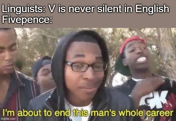 Look it up on Merriam-Webster if you want. | Linguists: V is never silent in English
Fivepence: | image tagged in memes,i'm about to end this man's whole career,silent,letter,language,english | made w/ Imgflip meme maker