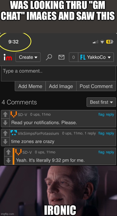 WAS LOOKING THRU "GM CHAT" IMAGES AND SAW THIS; IRONIC | image tagged in palpatine ironic,time,gm chat | made w/ Imgflip meme maker