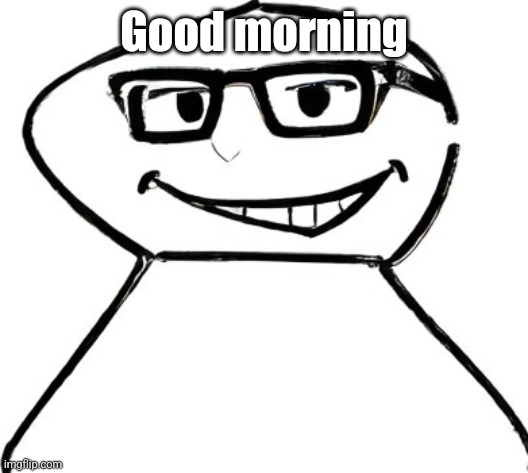 what | Good morning | image tagged in what | made w/ Imgflip meme maker