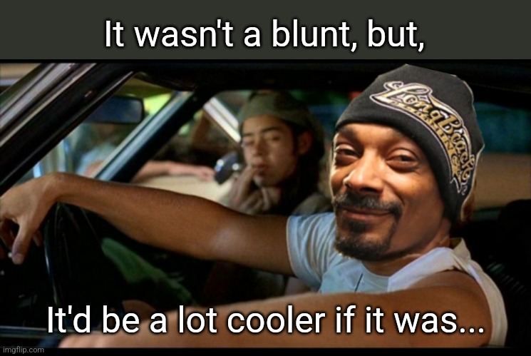 It wasn't a blunt, but, It'd be a lot cooler if it was... | made w/ Imgflip meme maker