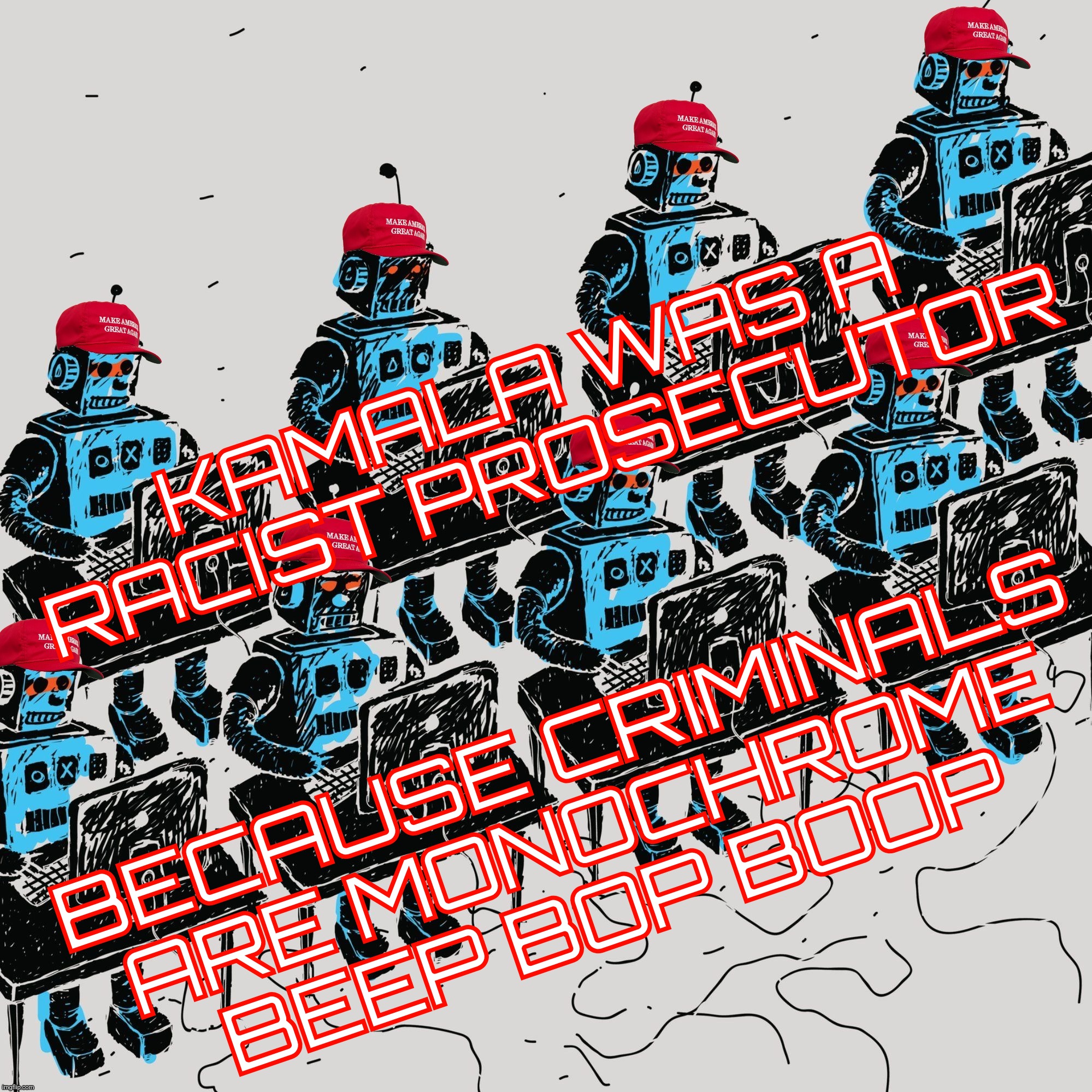 MAGAbots. Calling a prosecutor racist while themselves making the racist assumption that the criminals were only of one race | KAMALA WAS A RACIST PROSECUTOR; BECAUSE CRIMINALS
ARE MONOCHROME BEEP BOP BOOP | image tagged in magabots,russbots,st petersburg script,calling others racist,while making racist comments themselves,conservative hypocrisy | made w/ Imgflip meme maker