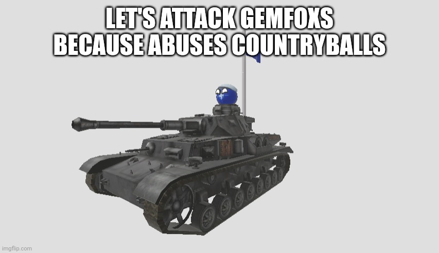 natoball in tank with nato flag | LET'S ATTACK GEMFOXS BECAUSE ABUSES COUNTRYBALLS | image tagged in natoball in tank with nato flag,natoball,tank,nato flag,nato,roblox | made w/ Imgflip meme maker