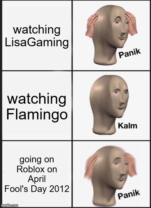 Roblox Meme | watching LisaGaming; watching Flamingo; going on Roblox on April Fool's Day 2012 | image tagged in memes,panik kalm panik | made w/ Imgflip meme maker