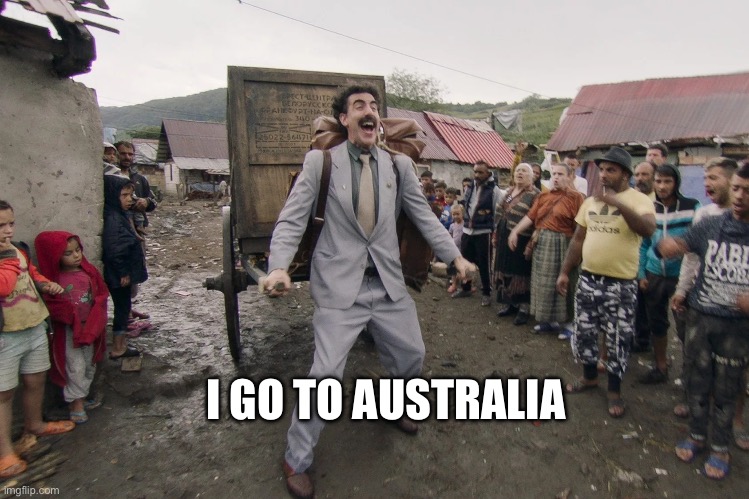 Borat i go to america | I GO TO AUSTRALIA | image tagged in borat i go to america | made w/ Imgflip meme maker