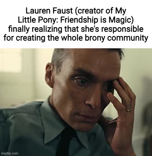 Lauren Faust (creator of My Little Pony: Friendship is Magic) finally realizing that she's responsible for creating the whole brony community | made w/ Imgflip meme maker