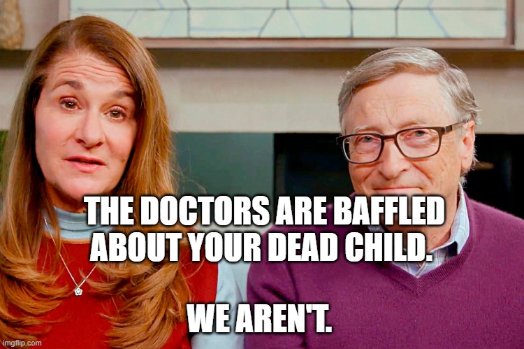 Melinda & Bill Gates | THE DOCTORS ARE BAFFLED ABOUT YOUR DEAD CHILD. WE AREN'T. | image tagged in melinda bill gates | made w/ Imgflip meme maker